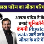 (Alakh Pandey) Physics wala 1000 के बोर्ड से लेकर 8000 करोड़ की यूनिकॉर्न कंपनी तक का सफर