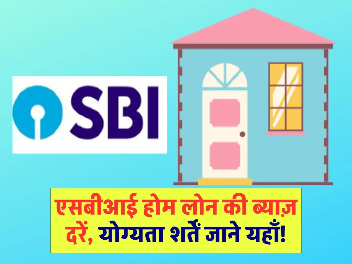 SBI Home Loan: एसबीआई होम लोन की ब्याज़ दरें, योग्यता शर्तें