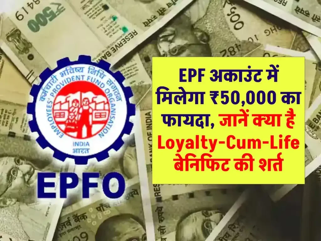 EPF अकाउंट में मिलेगा ₹50,000 का फायदा, जानें क्या है Loyalty-Cum-Life बेनिफिट की शर्त