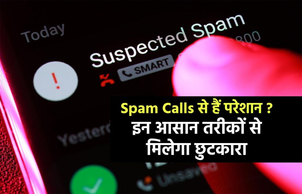 Spam Calls से हैं परेशान? इन आसान तरीकों से मिलेगा छुटकारा