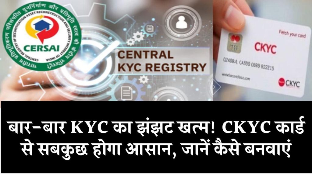 CKYC Card: बार-बार KYC का झंझट खत्म! CKYC कार्ड से सबकुछ होगा आसान, जानें कैसे बनवाएं