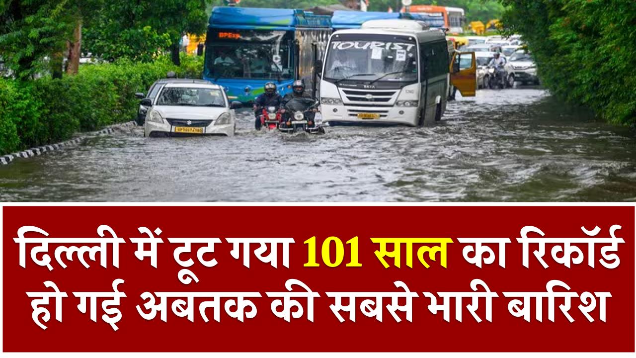 Delhi Rain: दिल्ली में टूट गया 101 साल का रिकॉर्ड, हो गई अबतक की सबसे भारी बारिश