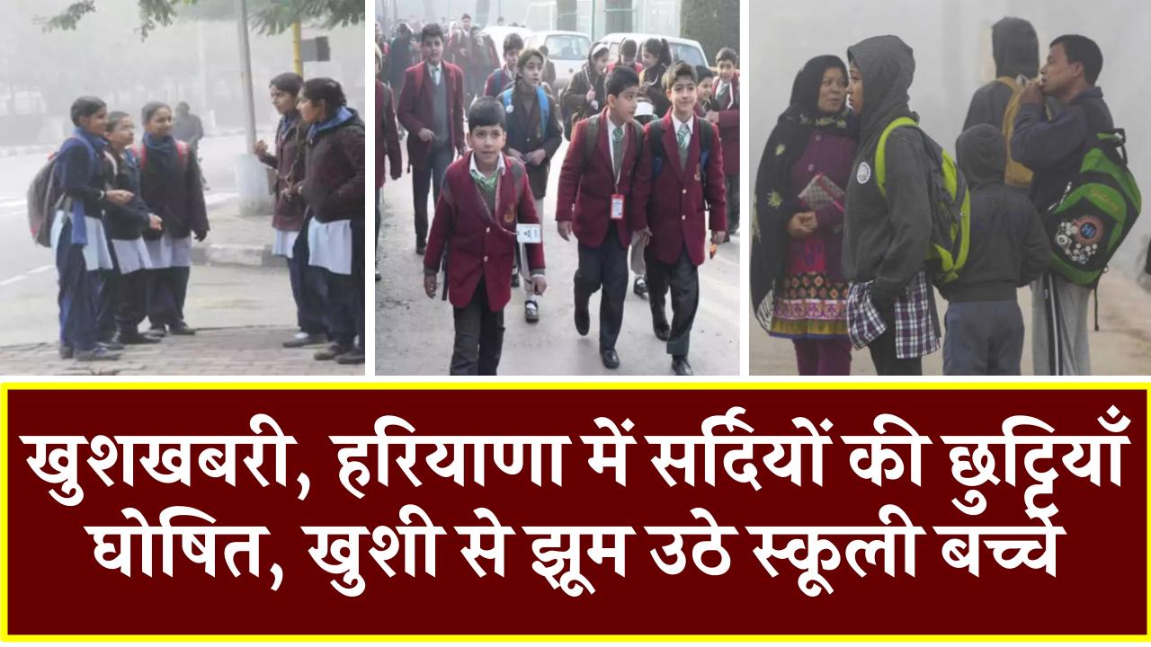 Haryana School Holiday: खुशखबरी, हरियाणा में सर्दियों की छुट्टियाँ घोषित, खुशी से झूम उठे स्कूली बच्चे