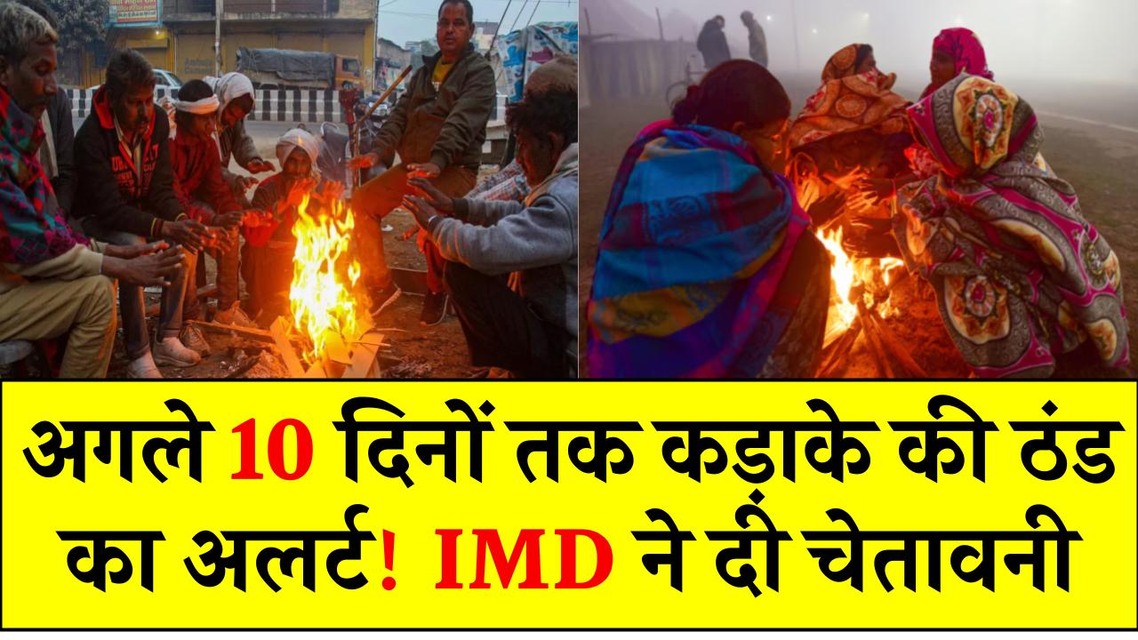 अगले 10 दिनों तक कड़ाके की ठंड का अलर्ट! IMD ने दी चेतावनी, जानें क्या कहता है मौसम