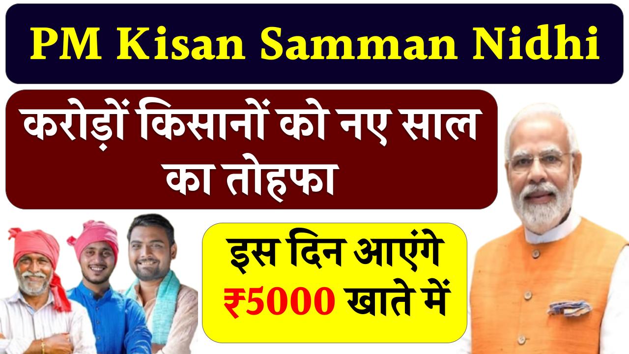 PM Kisan Samman Nidhi: करोड़ों किसानों को नए साल का तोहफा, इस दिन आएंगे ₹5000 खाते में!