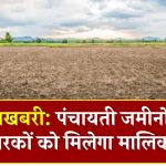 खुशखबरी: पंचायती जमीनों पर कब्जाधारकों को मिलेगा मालिकाना हक, सरकार ने कर दिया ये बड़ा ऐलान