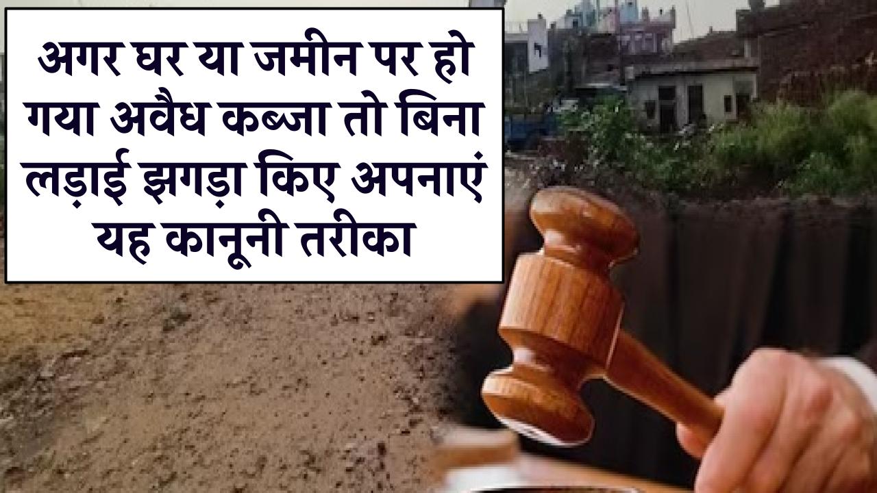 Property Acquisition: जमीन या मकान पर हो गया अवैध कब्जा? झगड़े की जरूरत नहीं, अपनाएं ये कानूनी तरीका और संपत्ति के साथ हर्जाना भी पाएं!