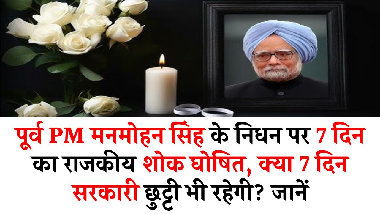 मनमोहन सिंह के निधन पर 7 दिन का राजकीय शोक, क्या 7 दिन सरकारी छुट्टी भी रहेगी? जानें