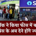 SBI बैंक ने किया फीस में बदलाव, इस सर्विस के अब देने होंगे ज्यादा पैसे