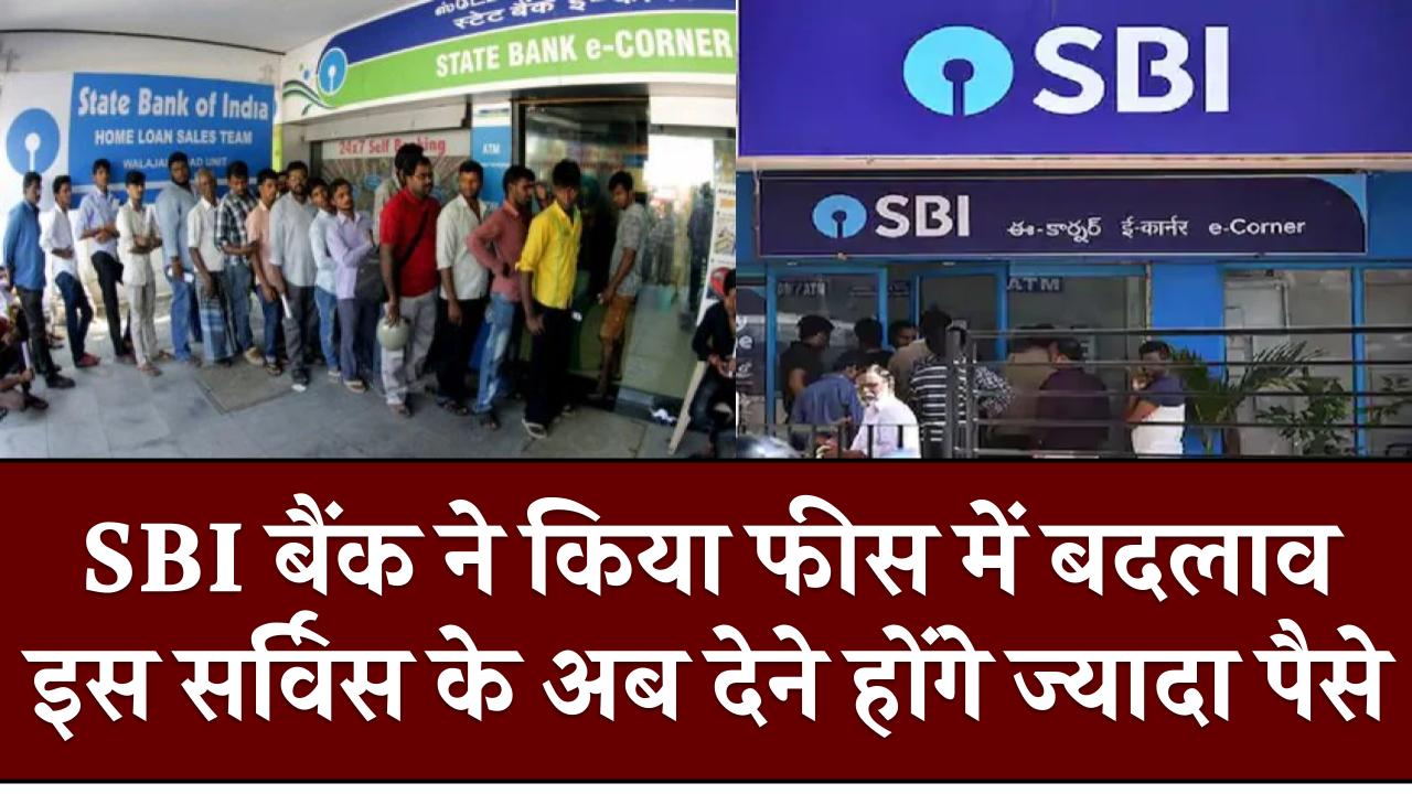 SBI बैंक ने किया फीस में बदलाव, इस सर्विस के अब देने होंगे ज्यादा पैसे