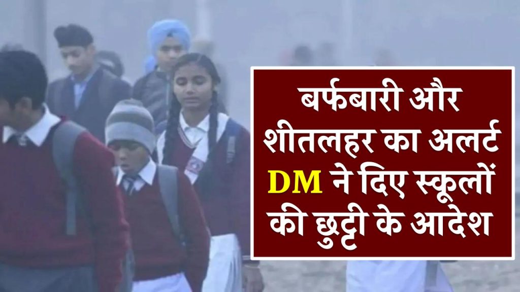 School Closed: बर्फबारी और शीतलहर का अलर्ट, DM ने दिए स्कूलों की छुट्टी के आदेश, देखें