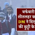 School Closed: बर्फबारी और शीतलहर का अलर्ट, DM ने दिए स्कूलों की छुट्टी के आदेश, देखें