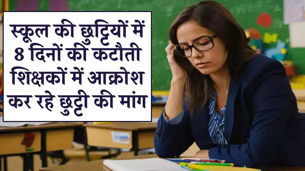 स्कूल की छुट्टियों में 8 दिनों की कटौती, शिक्षकों में आक्रोश, कर रहे छुट्टी की मांग