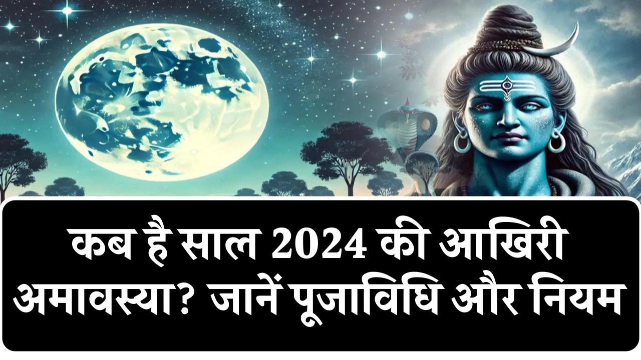 कब है साल 2024 की आखिरी अमावस्या? जानें स्नान-दान मुहूर्त, मंत्र,दान-सामग्री, पूजाविधि और नियम